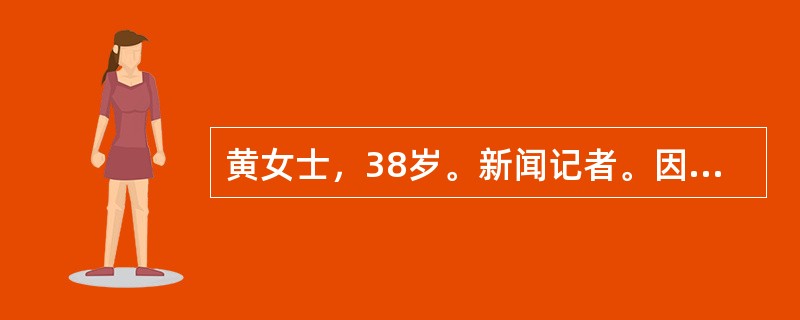 黄女士，38岁。新闻记者。因乳房肿块入院。当病人获知患乳腺癌和需要手术治疗后。表现为紧张、抑郁、心跳加快、精力不集中、失眠、不思饮食和暗自流泪。与其交谈时，病人说“想得很多。但也说不清楚，担心治疗效果