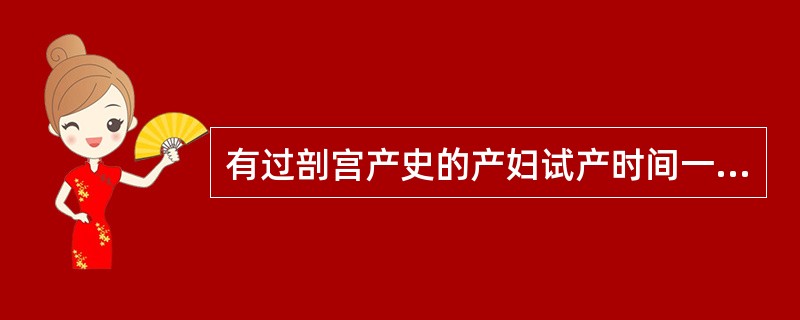 有过剖宫产史的产妇试产时间一般不应超过（　　）。