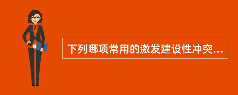 下列哪项常用的激发建设性冲突？（　　）