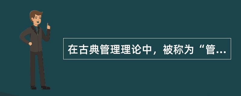 在古典管理理论中，被称为“管理过程之父”的是（　　）。