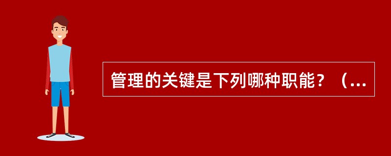 管理的关键是下列哪种职能？（　　）