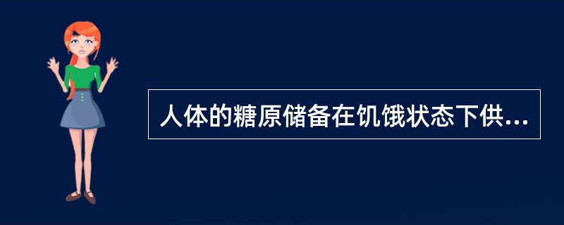 人体的糖原储备在饥饿状态下供能的最长时间是（　　）。