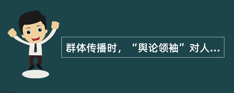 群体传播时，“舆论领袖”对人们的认知和行为改变具有的作用是（　　）。