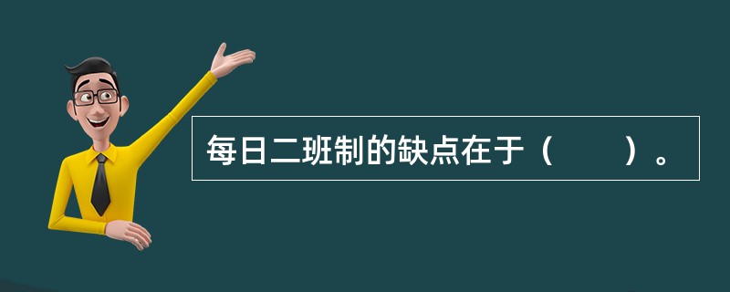 每日二班制的缺点在于（　　）。