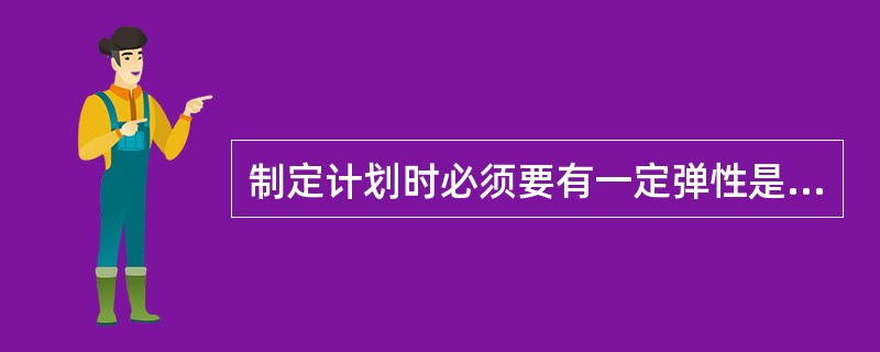 制定计划时必须要有一定弹性是指（　　）。