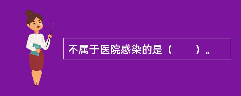 不属于医院感染的是（　　）。