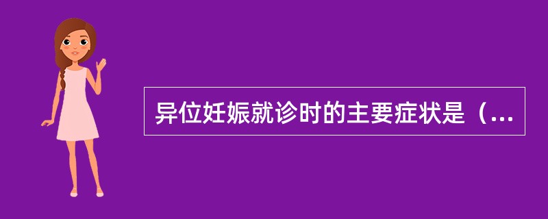 异位妊娠就诊时的主要症状是（　　）。