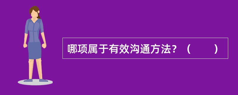 哪项属于有效沟通方法？（　　）