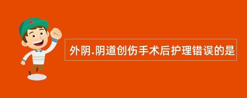 外阴.阴道创伤手术后护理错误的是