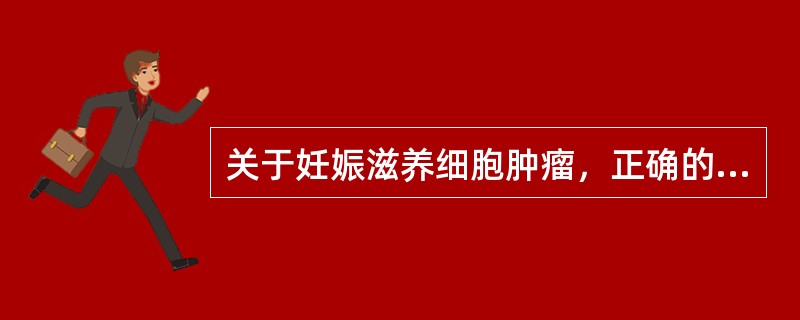 关于妊娠滋养细胞肿瘤，正确的说法是