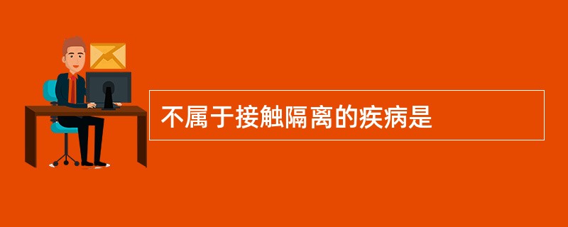 不属于接触隔离的疾病是