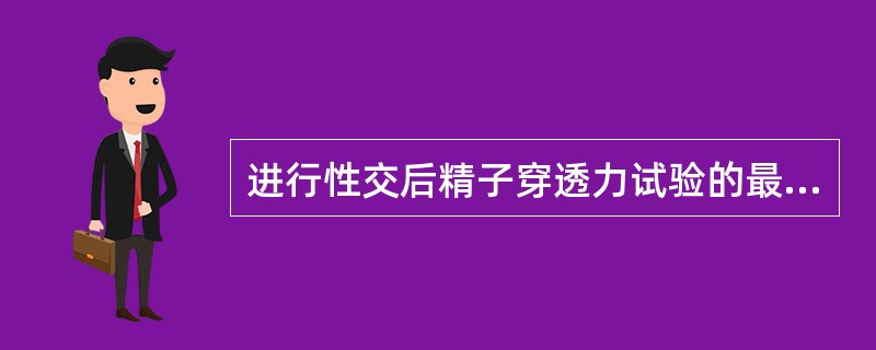 进行性交后精子穿透力试验的最佳时间是