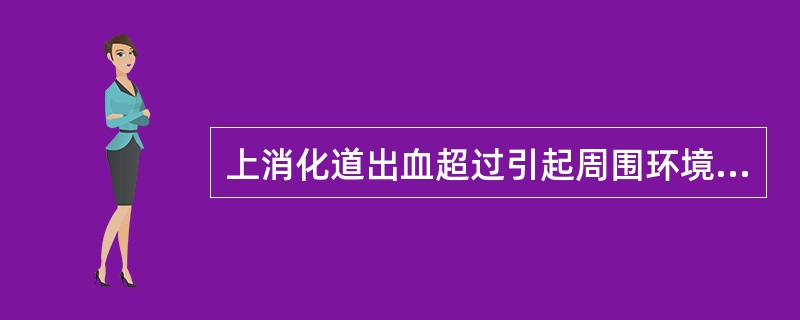 上消化道出血超过引起周围环境衰竭（　　）。