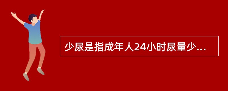 少尿是指成年人24小时尿量少于（　　）。