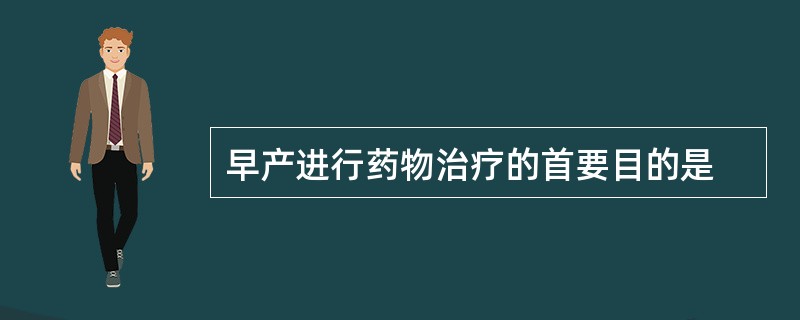 早产进行药物治疗的首要目的是