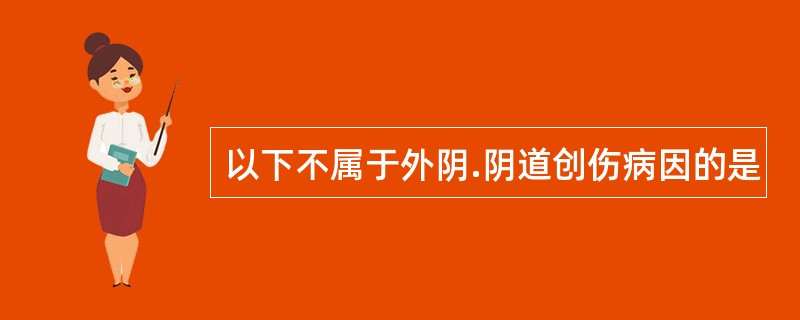 以下不属于外阴.阴道创伤病因的是