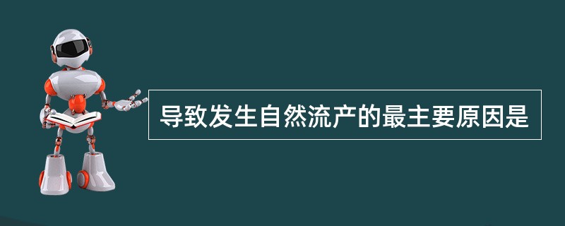 导致发生自然流产的最主要原因是