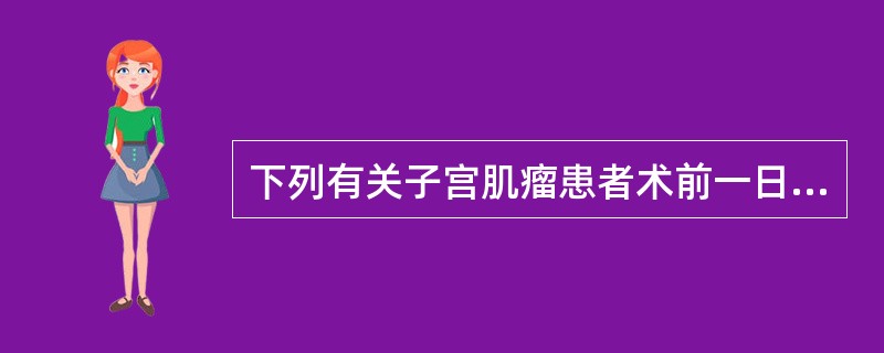 下列有关子宫肌瘤患者术前一日的准备工作应除外