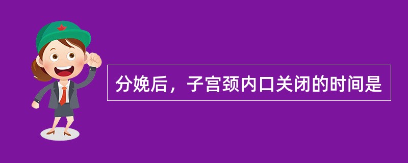 分娩后，子宫颈内口关闭的时间是