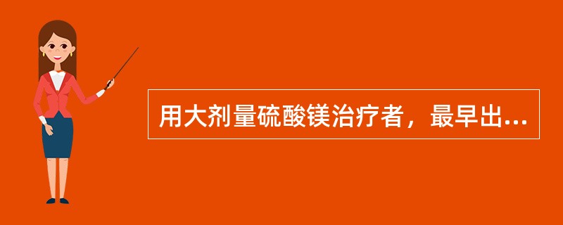 用大剂量硫酸镁治疗者，最早出现的中毒反应是