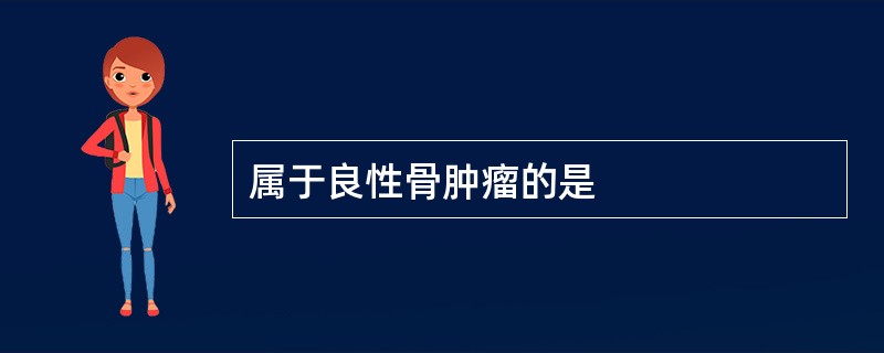 属于良性骨肿瘤的是