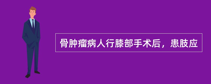 骨肿瘤病人行膝部手术后，患肢应