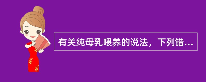 有关纯母乳喂养的说法，下列错误的是