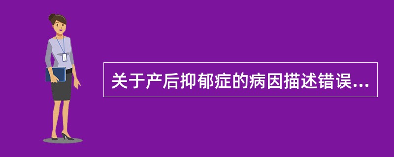 关于产后抑郁症的病因描述错误的是