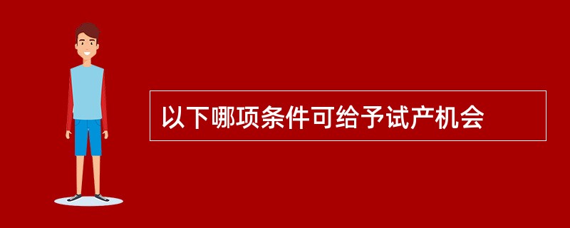 以下哪项条件可给予试产机会