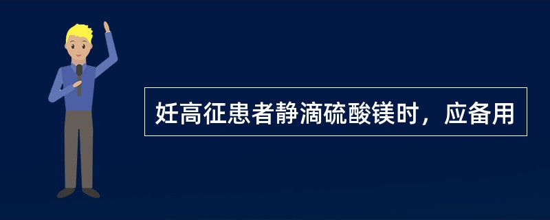 妊高征患者静滴硫酸镁时，应备用