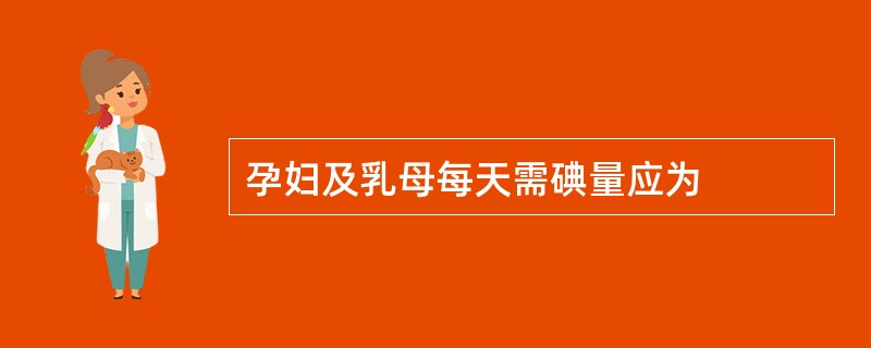 孕妇及乳母每天需碘量应为
