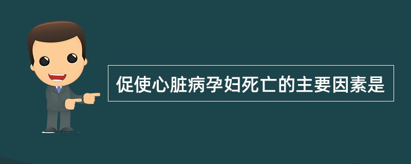 促使心脏病孕妇死亡的主要因素是