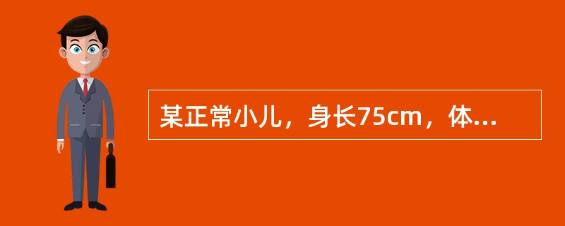 某正常小儿，身长75cm，体重9kg，头围46cm，胸围与头围大致相等，其可能的年龄是