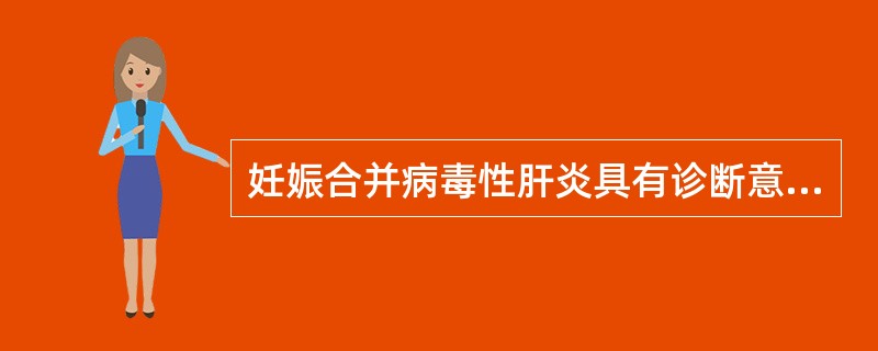 妊娠合并病毒性肝炎具有诊断意义的是