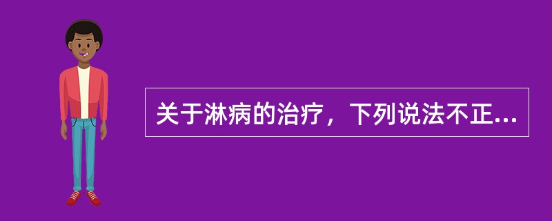 关于淋病的治疗，下列说法不正确的是