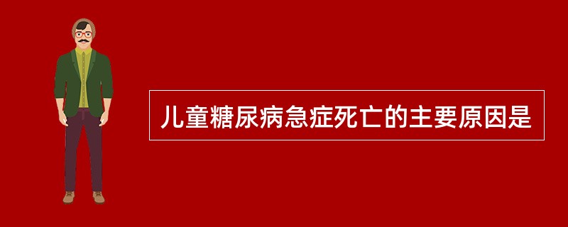 儿童糖尿病急症死亡的主要原因是