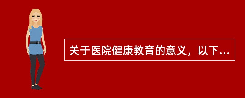 关于医院健康教育的意义，以下表述错误的是