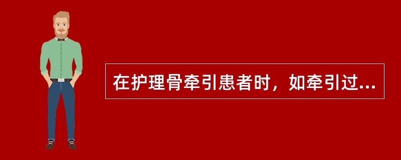 在护理骨牵引患者时，如牵引过度可引起