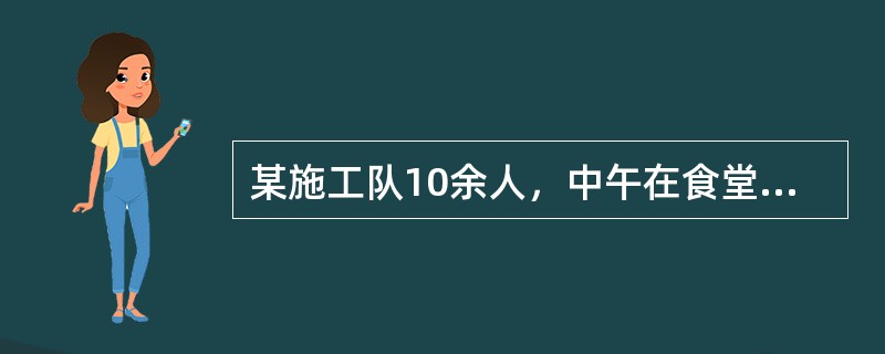 某施工队10余人，中午在食堂就餐后3小时后出现为腹痛、腹泻、呕吐等症状，并伴有恶心、呕吐，呕吐物为食用的食物。送至急诊就诊，最有可能是