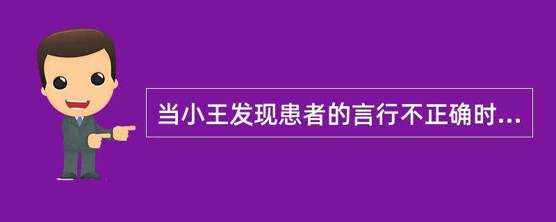 当小王发现患者的言行不正确时，她应当使用的恰当反馈形式是