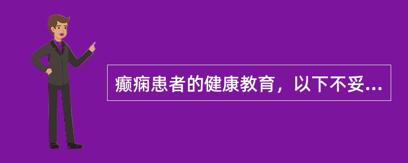 癫痫患者的健康教育，以下不妥的是