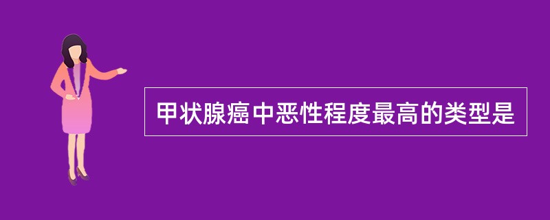 甲状腺癌中恶性程度最高的类型是