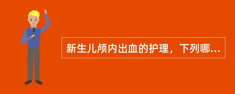 新生儿颅内出血的护理，下列哪项是错误的