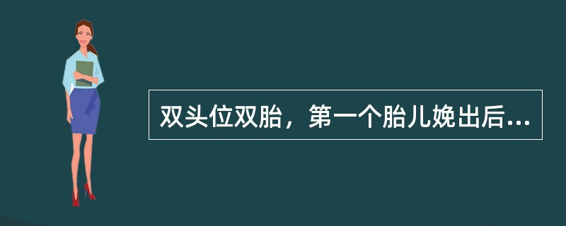 双头位双胎，第一个胎儿娩出后的正确处理是