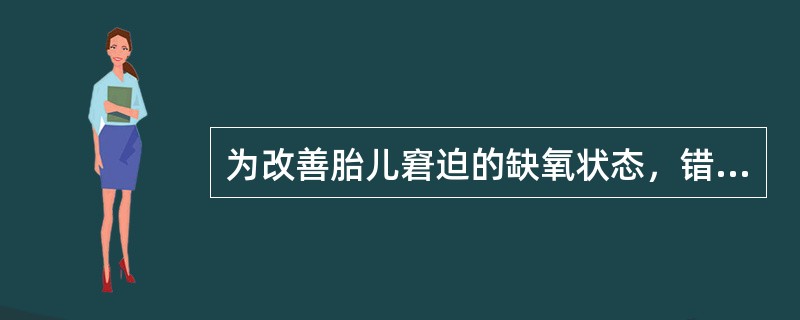 为改善胎儿窘迫的缺氧状态，错误的护理措施是