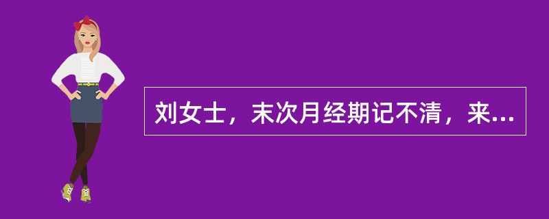 刘女士，末次月经期记不清，来医院检查时子宫底在脐上一横指，胎心占正常。估计妊娠为