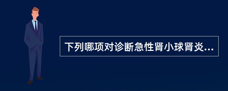 下列哪项对诊断急性肾小球肾炎最有价值