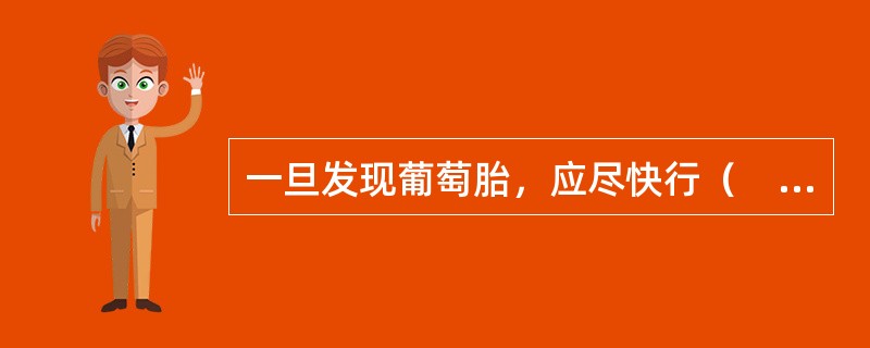 一旦发现葡萄胎，应尽快行（　　）。