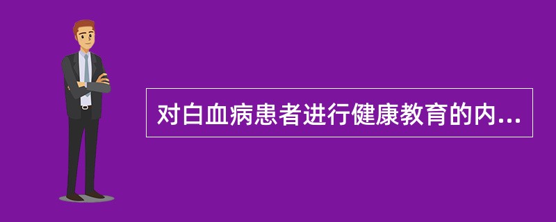 对白血病患者进行健康教育的内容中，哪项错误