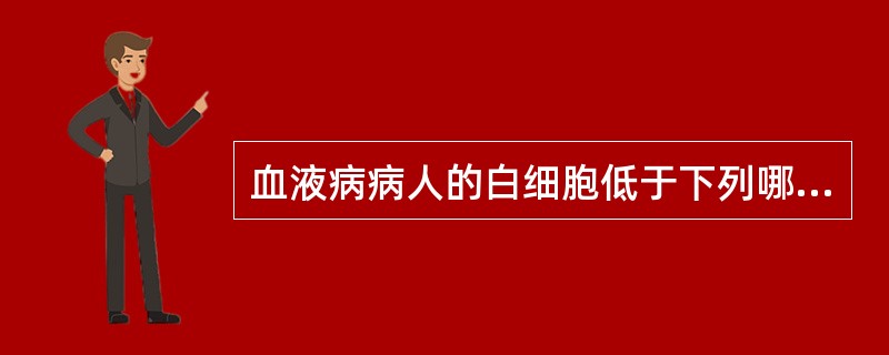 血液病病人的白细胞低于下列哪项时需进行保护性隔离